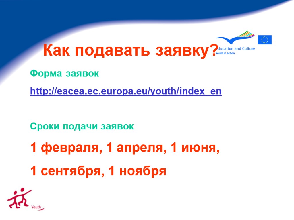Как подавать заявку? Форма заявок http://eacea.ec.europa.eu/youth/index_en Сроки подачи заявок 1 февраля, 1 апреля, 1